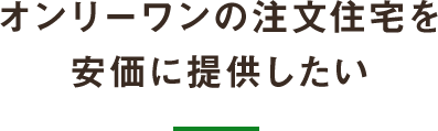 オンリーワンの注文住宅を安価に提供したい